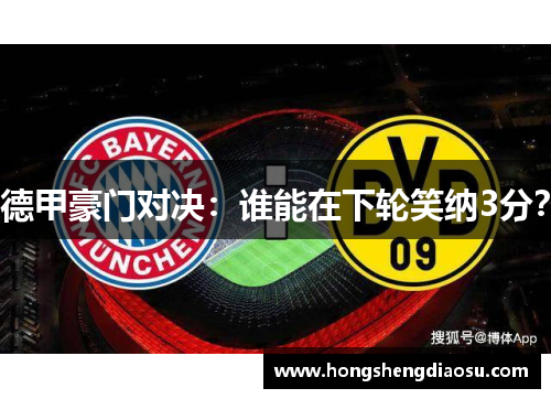 德甲豪门对决：谁能在下轮笑纳3分？