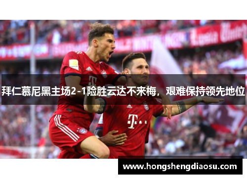 拜仁慕尼黑主场2-1险胜云达不来梅，艰难保持领先地位