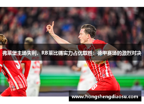 弗莱堡主场失利，RB莱比锡实力占优取胜：德甲赛场的激烈对决