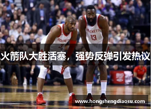 火箭队大胜活塞，强势反弹引发热议