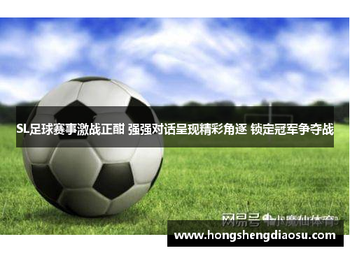 SL足球赛事激战正酣 强强对话呈现精彩角逐 锁定冠军争夺战