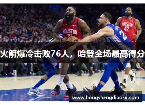 火箭爆冷击败76人，哈登全场最高得分