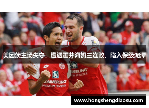 美因茨主场失守，遭遇霍芬海姆三连败，陷入保级泥潭