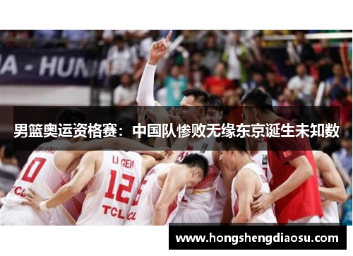 男篮奥运资格赛：中国队惨败无缘东京诞生未知数