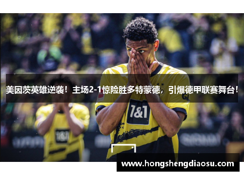 美因茨英雄逆袭！主场2-1惊险胜多特蒙德，引爆德甲联赛舞台！