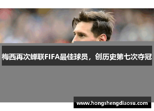 梅西再次蝉联FIFA最佳球员，创历史第七次夺冠