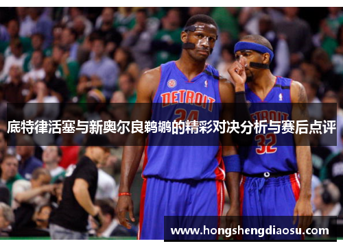 底特律活塞与新奥尔良鹈鹕的精彩对决分析与赛后点评