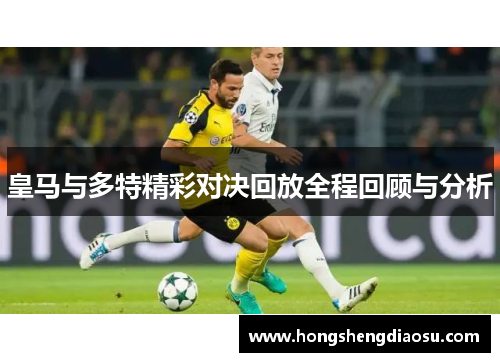 皇马与多特精彩对决回放全程回顾与分析