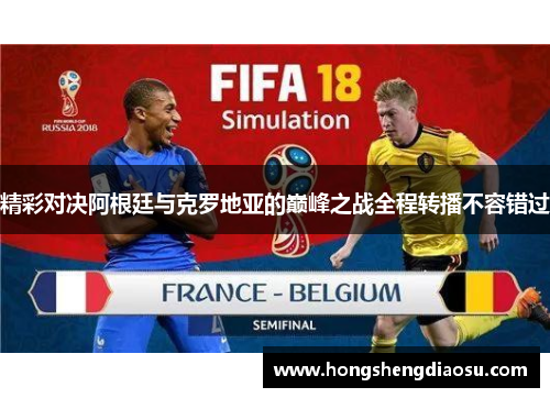 精彩对决阿根廷与克罗地亚的巅峰之战全程转播不容错过
