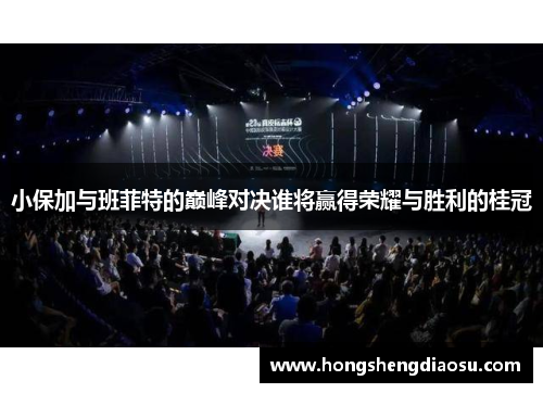 小保加与班菲特的巅峰对决谁将赢得荣耀与胜利的桂冠