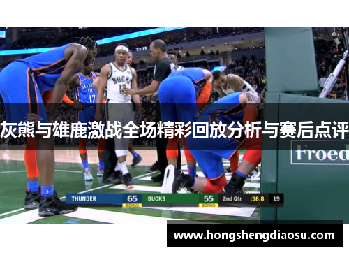 灰熊与雄鹿激战全场精彩回放分析与赛后点评