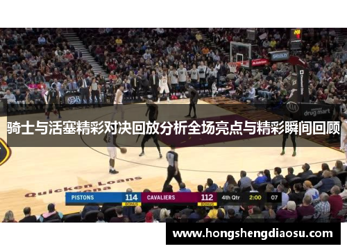 骑士与活塞精彩对决回放分析全场亮点与精彩瞬间回顾